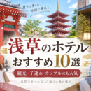 浅草のホテルおすすめ10選！観光・子連れ・おしゃれな人気ホテルを紹介